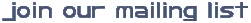 join our mailing list